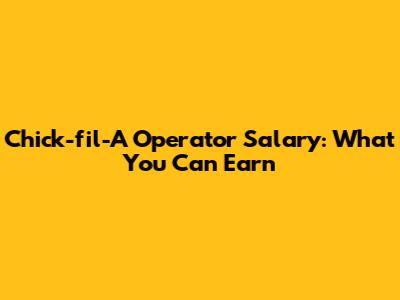 Chick-fil-A Operator Salary: What You Can Earn