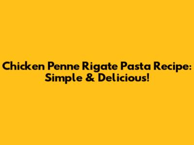 Chicken Penne Rigate Pasta Recipe: Simple & Delicious!