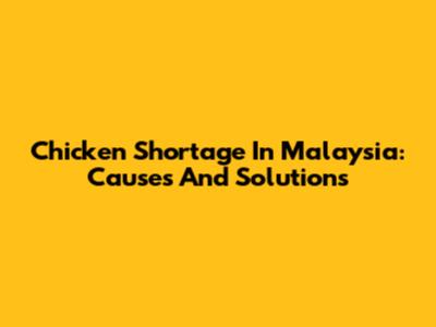 Chicken Shortage In Malaysia: Causes And Solutions