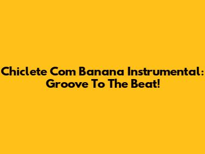 Chiclete Com Banana Instrumental: Groove To The Beat!