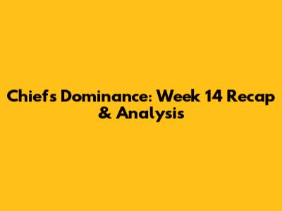 Chiefs' Dominance: Week 14 Recap & Analysis