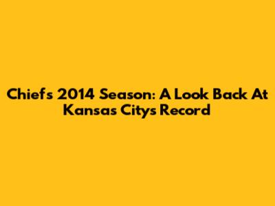 Chiefs 2014 Season: A Look Back At Kansas City's Record