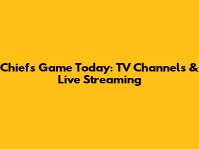 Chiefs Game Today: TV Channels & Live Streaming