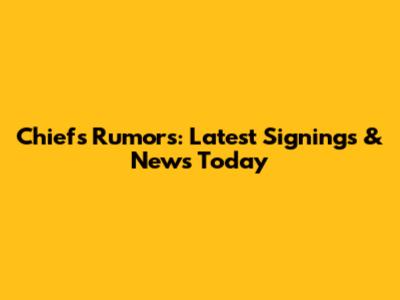 Chiefs Rumors: Latest Signings & News Today
