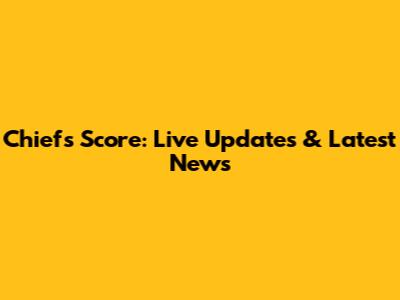 Chiefs Score: Live Updates & Latest News