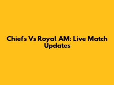 Chiefs Vs Royal AM: Live Match Updates