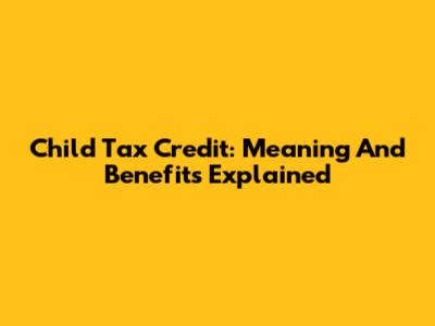 Child Tax Credit: Meaning And Benefits Explained