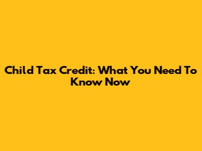Child Tax Credit: What You Need To Know Now