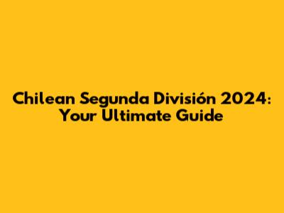 Chilean Segunda División 2024: Your Ultimate Guide