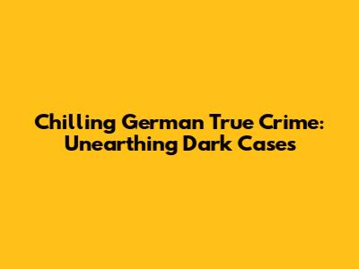 Chilling German True Crime: Unearthing Dark Cases