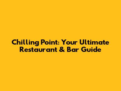 Chilling Point: Your Ultimate Restaurant & Bar Guide