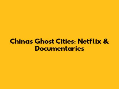 China's Ghost Cities: Netflix & Documentaries