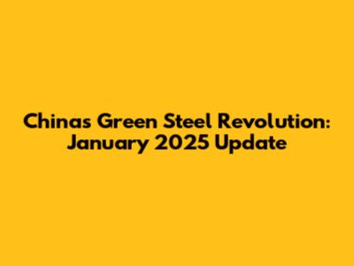China's Green Steel Revolution: January 2025 Update