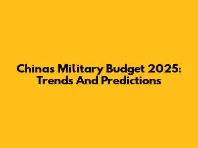 China's Military Budget 2025: Trends And Predictions