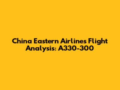 China Eastern Airlines Flight Analysis: A330-300