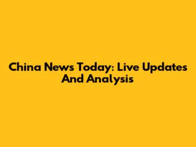 China News Today: Live Updates And Analysis