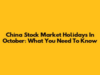 China Stock Market Holidays In October: What You Need To Know