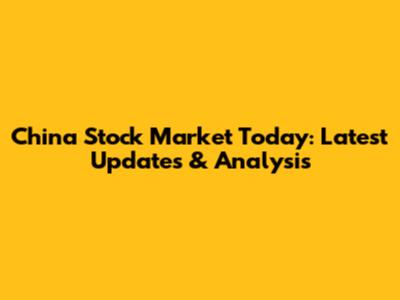 China Stock Market Today: Latest Updates & Analysis