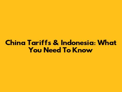 China Tariffs & Indonesia: What You Need To Know