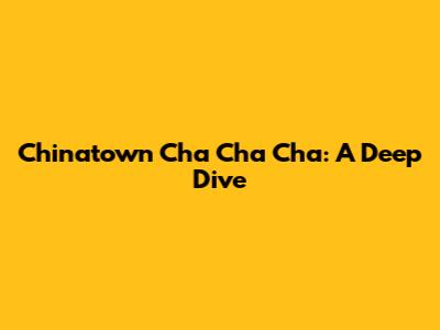 Chinatown Cha Cha Cha: A Deep Dive