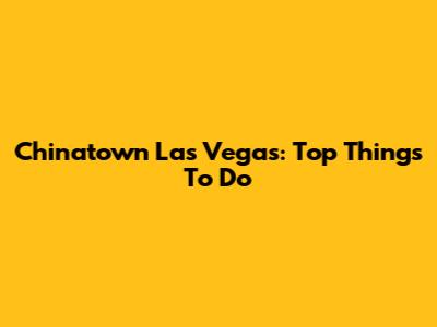Chinatown Las Vegas: Top Things To Do