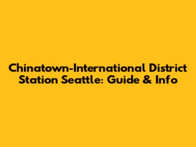 Chinatown-International District Station Seattle: Guide & Info