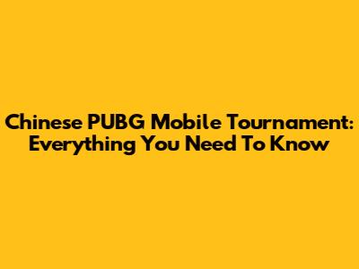 Chinese PUBG Mobile Tournament: Everything You Need To Know
