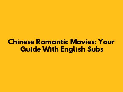 Chinese Romantic Movies: Your Guide With English Subs