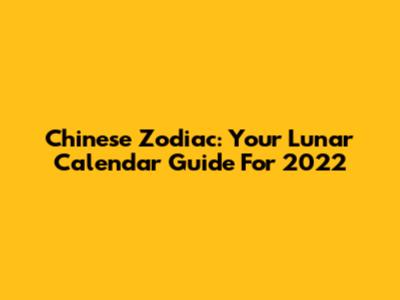 Chinese Zodiac: Your Lunar Calendar Guide For 2022