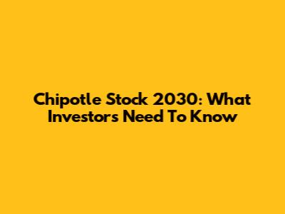 Chipotle Stock 2030: What Investors Need To Know