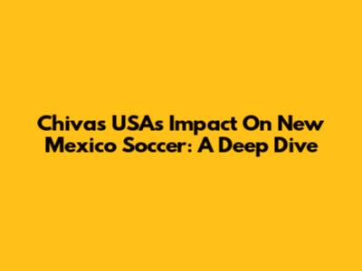 Chivas USA's Impact On New Mexico Soccer: A Deep Dive