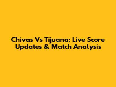 Chivas Vs Tijuana: Live Score Updates & Match Analysis