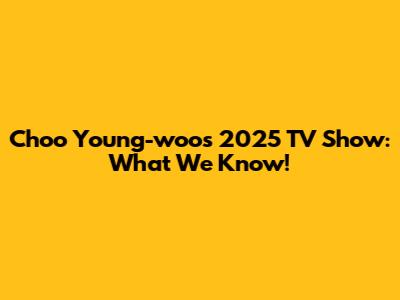 Choo Young-woo's 2025 TV Show: What We Know!