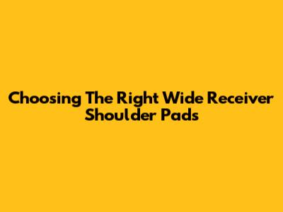 Choosing The Right Wide Receiver Shoulder Pads