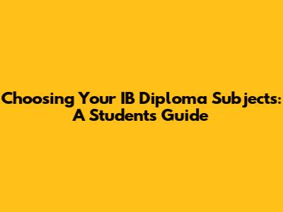 Choosing Your IB Diploma Subjects: A Student's Guide