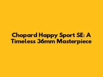 Chopard Happy Sport SE: A Timeless 36mm Masterpiece
