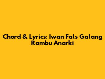 Chord & Lyrics: Iwan Fals' 'Galang Rambu Anarki'