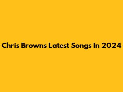 Chris Brown's Latest Songs In 2024