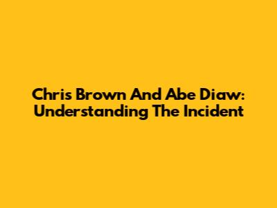 Chris Brown And Abe Diaw: Understanding The Incident