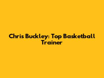 Chris Buckley: Top Basketball Trainer
