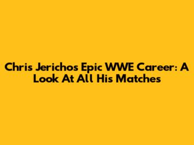 Chris Jericho's Epic WWE Career: A Look At All His Matches