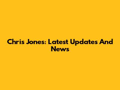 Chris Jones: Latest Updates And News