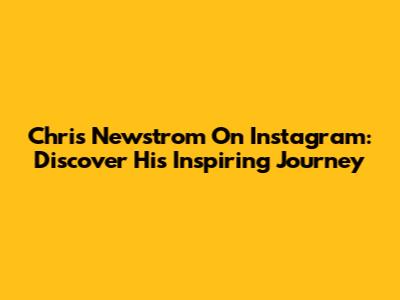 Chris Newstrom On Instagram: Discover His Inspiring Journey