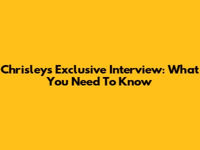 Chrisley's Exclusive Interview: What You Need To Know