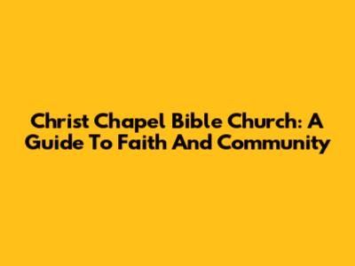 Christ Chapel Bible Church: A Guide To Faith And Community