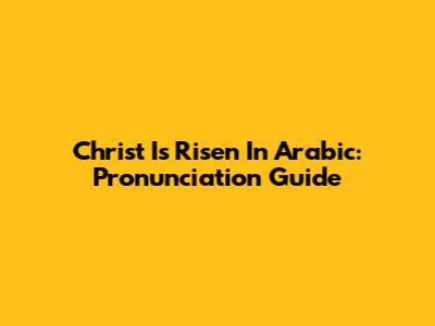Christ Is Risen In Arabic: Pronunciation Guide