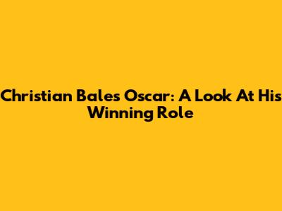 Christian Bale's Oscar: A Look At His Winning Role