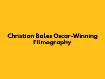 Christian Bale's Oscar-Winning Filmography