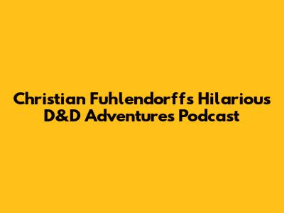 Christian Fuhlendorff's Hilarious D&D Adventures Podcast