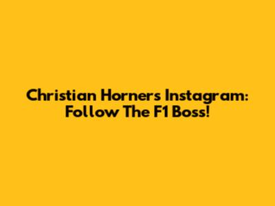 Christian Horner's Instagram: Follow The F1 Boss!